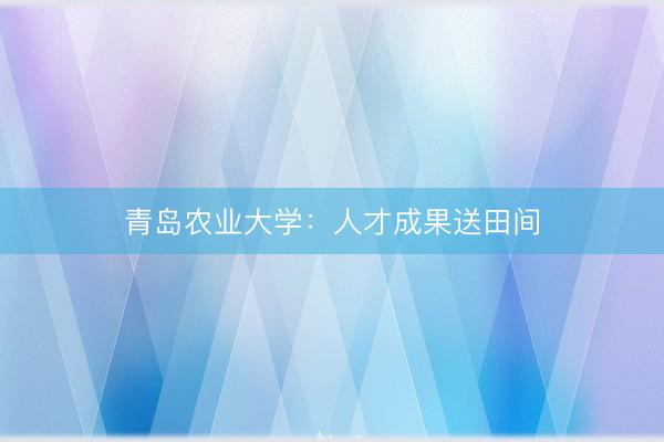 青岛农业大学：人才成果送田间