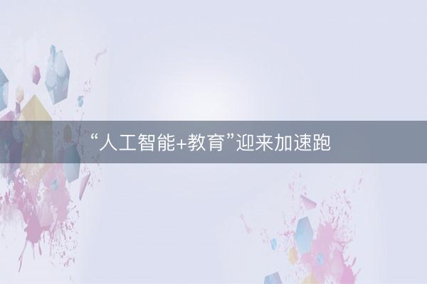 “人工智能+教育”迎来加速跑 