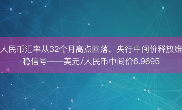 人民币汇率从32个月高点回落，央行中间价释放维稳信号——美元/人民币中间价6.9695