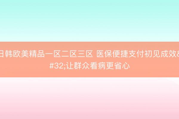 日韩欧美精品一区二区三区 医保便捷支付初见成效 让群众看病更省心
