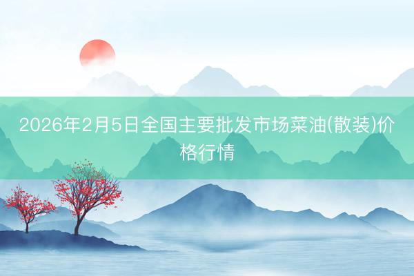 2026年2月5日全国主要批发市场菜油(散装)价格行情