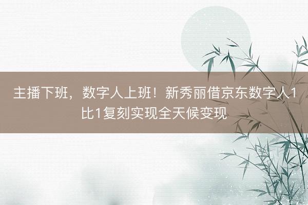 主播下班，数字人上班！新秀丽借京东数字人1比1复刻实现全天候变现