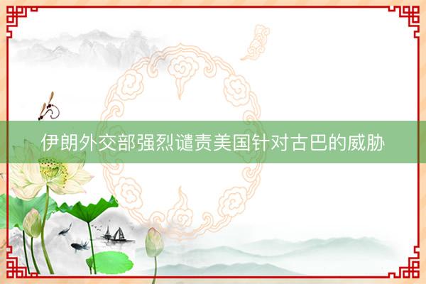伊朗外交部强烈谴责美国针对古巴的威胁