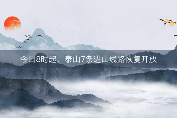 今日8时起，泰山7条进山线路恢复开放
