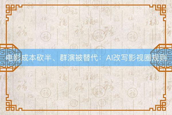 电影成本砍半、群演被替代：AI改写影视圈规则