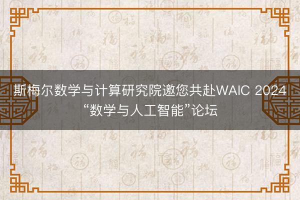 斯梅尔数学与计算研究院邀您共赴WAIC 2024“数学与人工智能”论坛