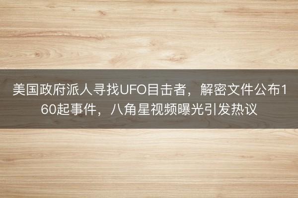 美国政府派人寻找UFO目击者，解密文件公布160起事件，八角星视频曝光引发热议