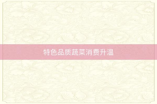 特色品质蔬菜消费升温