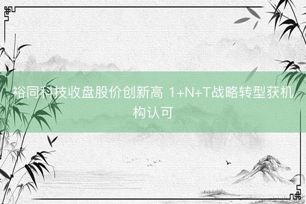 裕同科技收盘股价创新高 1+N+T战略转型获机构认可