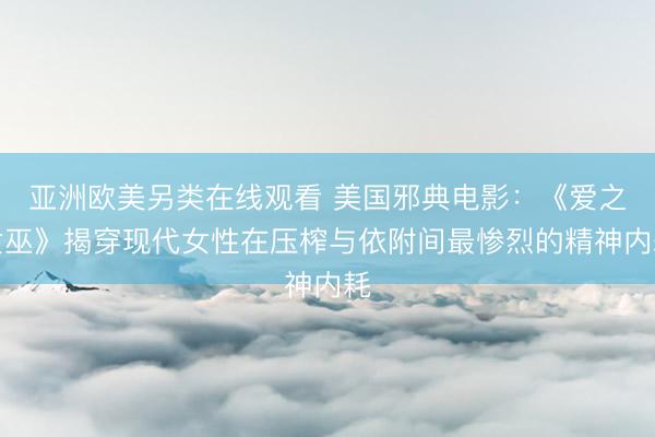 亚洲欧美另类在线观看 美国邪典电影：《爱之女巫》揭穿现代女性在压榨与依附间最惨烈的精神内耗