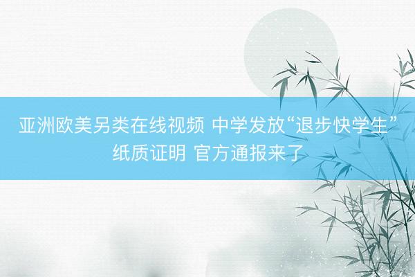 亚洲欧美另类在线视频 中学发放“退步快学生”纸质证明 官方通报来了