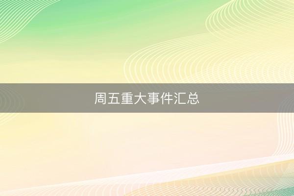周五重大事件汇总