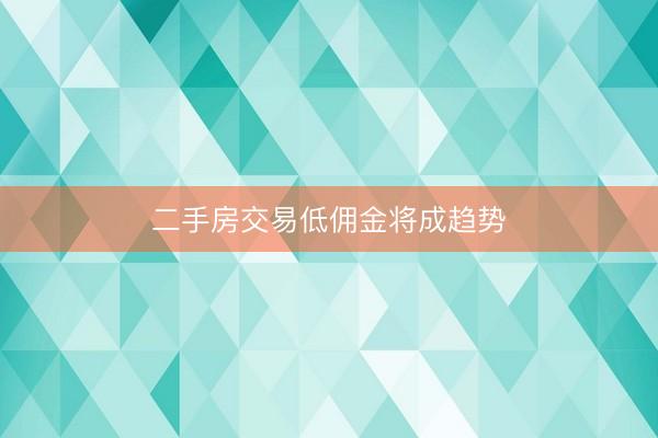 二手房交易低佣金将成趋势