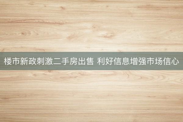 楼市新政刺激二手房出售 利好信息增强市场信心