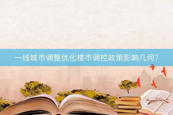 一线城市调整优化楼市调控政策影响几何？
