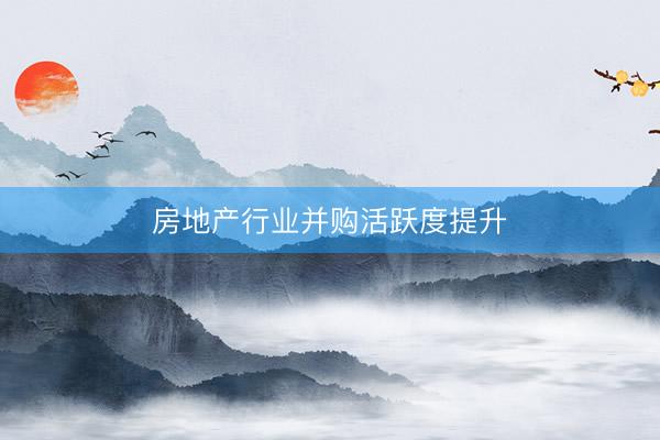房地产行业并购活跃度提升