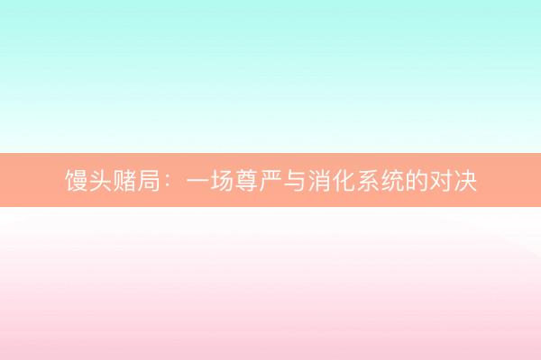 馒头赌局：一场尊严与消化系统的对决