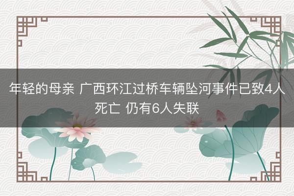 年轻的母亲 广西环江过桥车辆坠河事件已致4人死亡 仍有6人失联