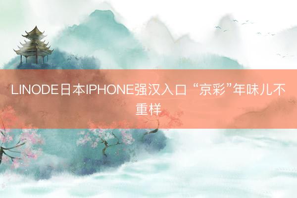 LINODE日本IPHONE强汉入口 “京彩”年味儿不重样