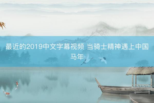 最近的2019中文字幕视频 当骑士精神遇上中国马年