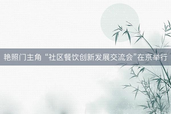 艳照门主角 “社区餐饮创新发展交流会”在京举行