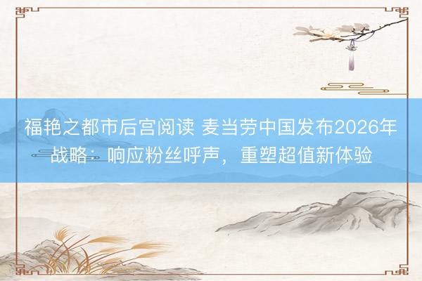 福艳之都市后宫阅读 麦当劳中国发布2026年战略：响应粉丝呼声，重塑超值新体验
