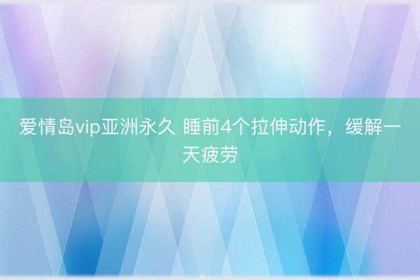 爱情岛vip亚洲永久 睡前4个拉伸动作，缓解一天疲劳