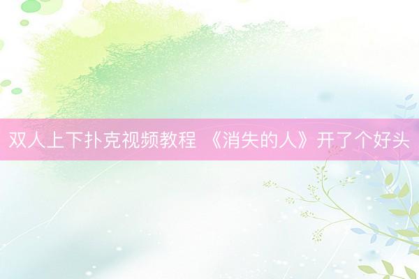 双人上下扑克视频教程 《消失的人》开了个好头