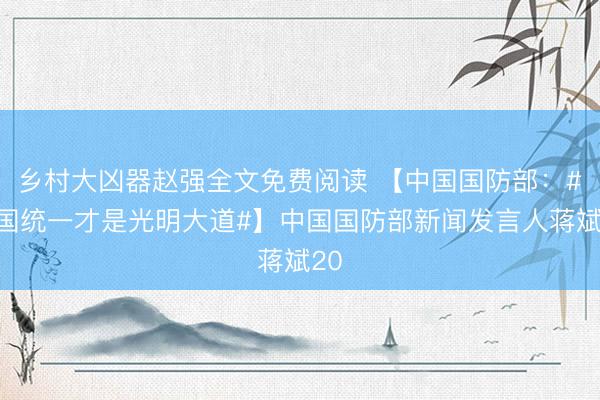乡村大凶器赵强全文免费阅读 【中国国防部：#祖国统一才是光明大道#】中国国防部新闻发言人蒋斌20
