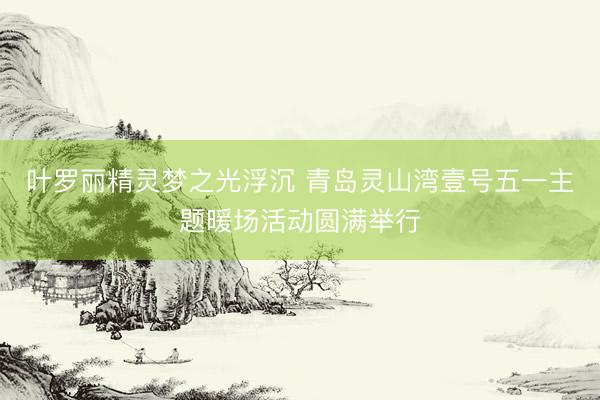 叶罗丽精灵梦之光浮沉 青岛灵山湾壹号五一主题暖场活动圆满举行