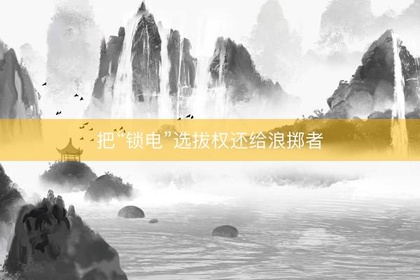 把“锁电”选拔权还给浪掷者