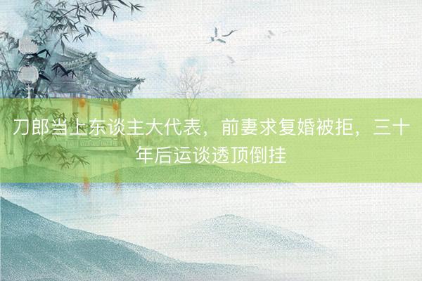 刀郎当上东谈主大代表，前妻求复婚被拒，三十年后运谈透顶倒挂