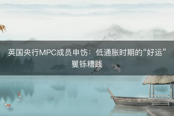 英国央行MPC成员申饬：低通胀时期的“好运”矍铄糟践
