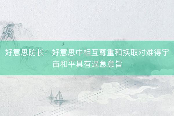 好意思防长：好意思中相互尊重和换取对难得宇宙和平具有遑急意旨