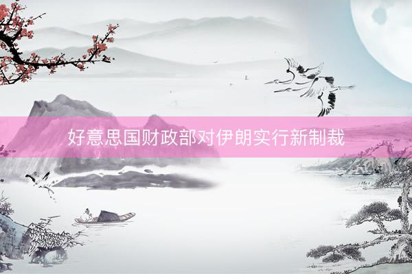 好意思国财政部对伊朗实行新制裁