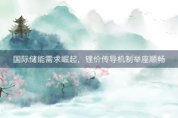 国际储能需求崛起，锂价传导机制举座顺畅