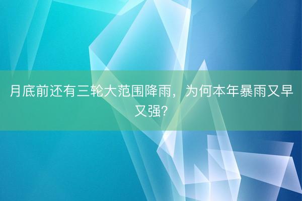 月底前还有三轮大范围降雨，为何本年暴雨又早又强？