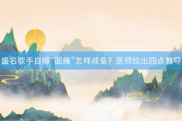 盛名歌手自曝“面瘫”怎样戒备？医师给出四点教导