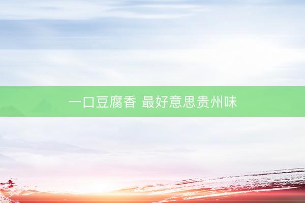一口豆腐香 最好意思贵州味