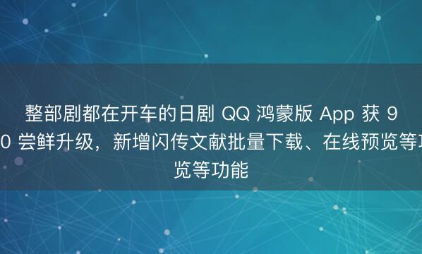 整部剧都在开车的日剧 QQ 鸿蒙版 App 获 9.2.20 尝鲜升级，新增闪传文献批量下载、在线预览等功能