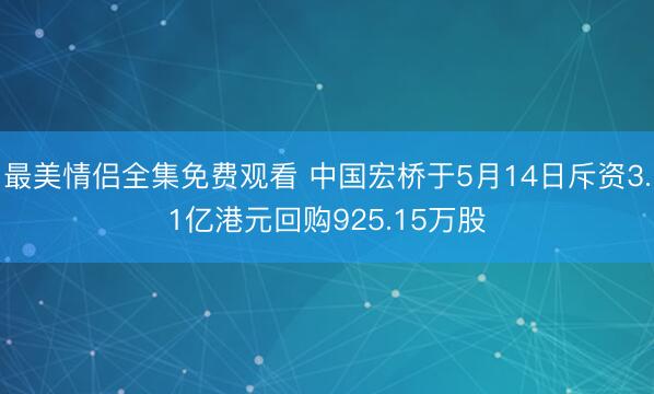 最美情侣全集免费观看 中国宏桥于5月14日斥资3.1亿港元回购925.15万股