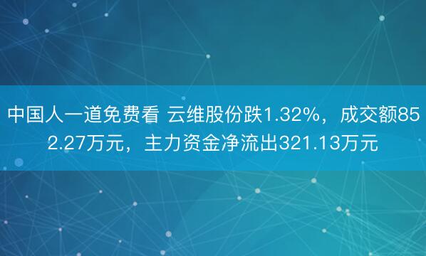 中国人一道免费看 云维股份跌1.32%，成交额852.27万元，主力资金净流出321.13万元