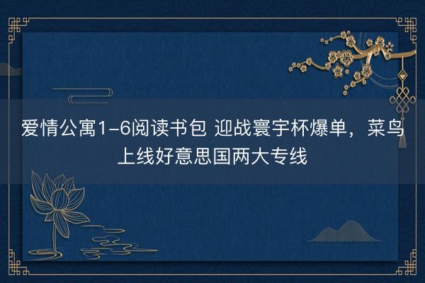 爱情公寓1-6阅读书包 迎战寰宇杯爆单，菜鸟上线好意思国两大专线