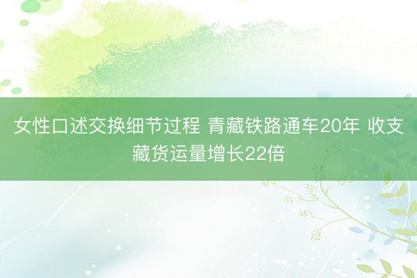 女性口述交换细节过程 青藏铁路通车20年 收支藏货运量增长22倍