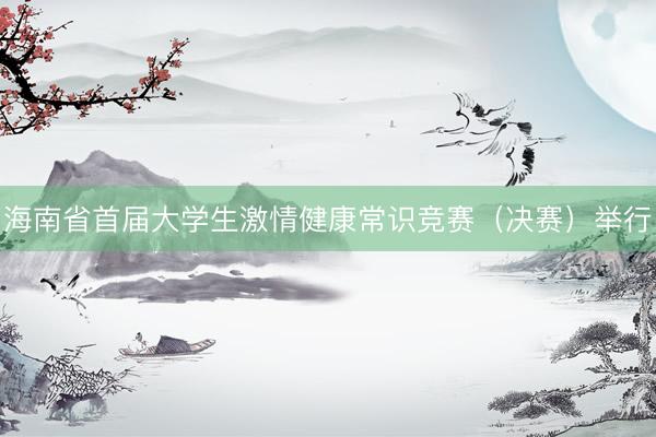海南省首届大学生激情健康常识竞赛（决赛）举行
