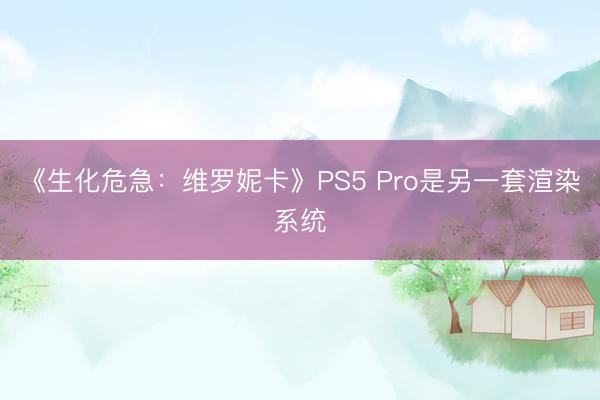 《生化危急：维罗妮卡》PS5 Pro是另一套渲染系统