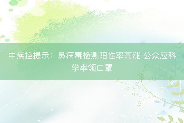 中疾控提示：鼻病毒检测阳性率高涨 公众应科学率领口罩