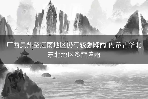 广西贵州至江南地区仍有较强降雨 内蒙古华北东北地区多雷阵雨